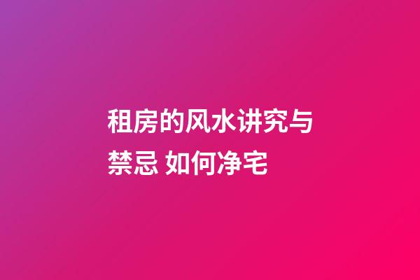 租房的风水讲究与禁忌 如何净宅